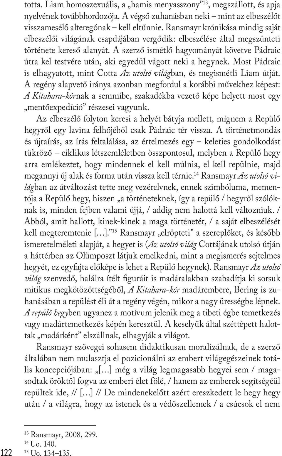 A szerző ismétlő hagyományát követve Pádraic útra kel testvére után, aki egyedül vágott neki a hegynek. Most Pádraic is elhagyatott, mint Cotta Az utolsó világban, és megismétli Liam útját.