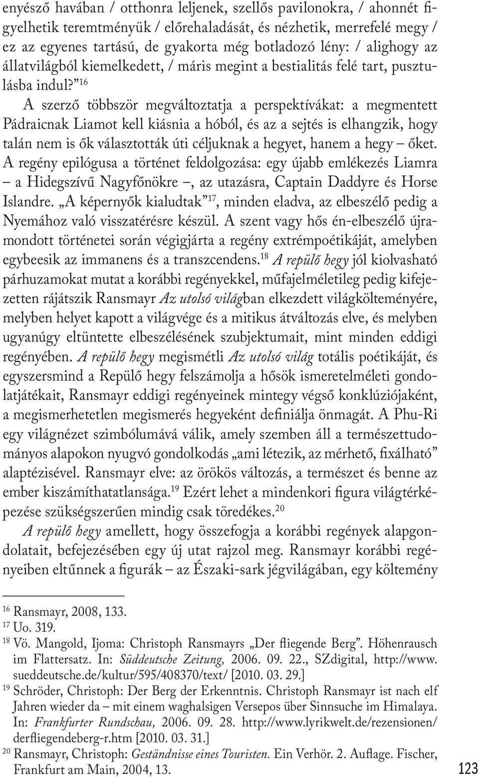 16 A szerző többször megváltoztatja a perspektívákat: a megmentett Pádraicnak Liamot kell kiásnia a hóból, és az a sejtés is elhangzik, hogy talán nem is ők választották úti céljuknak a hegyet, hanem