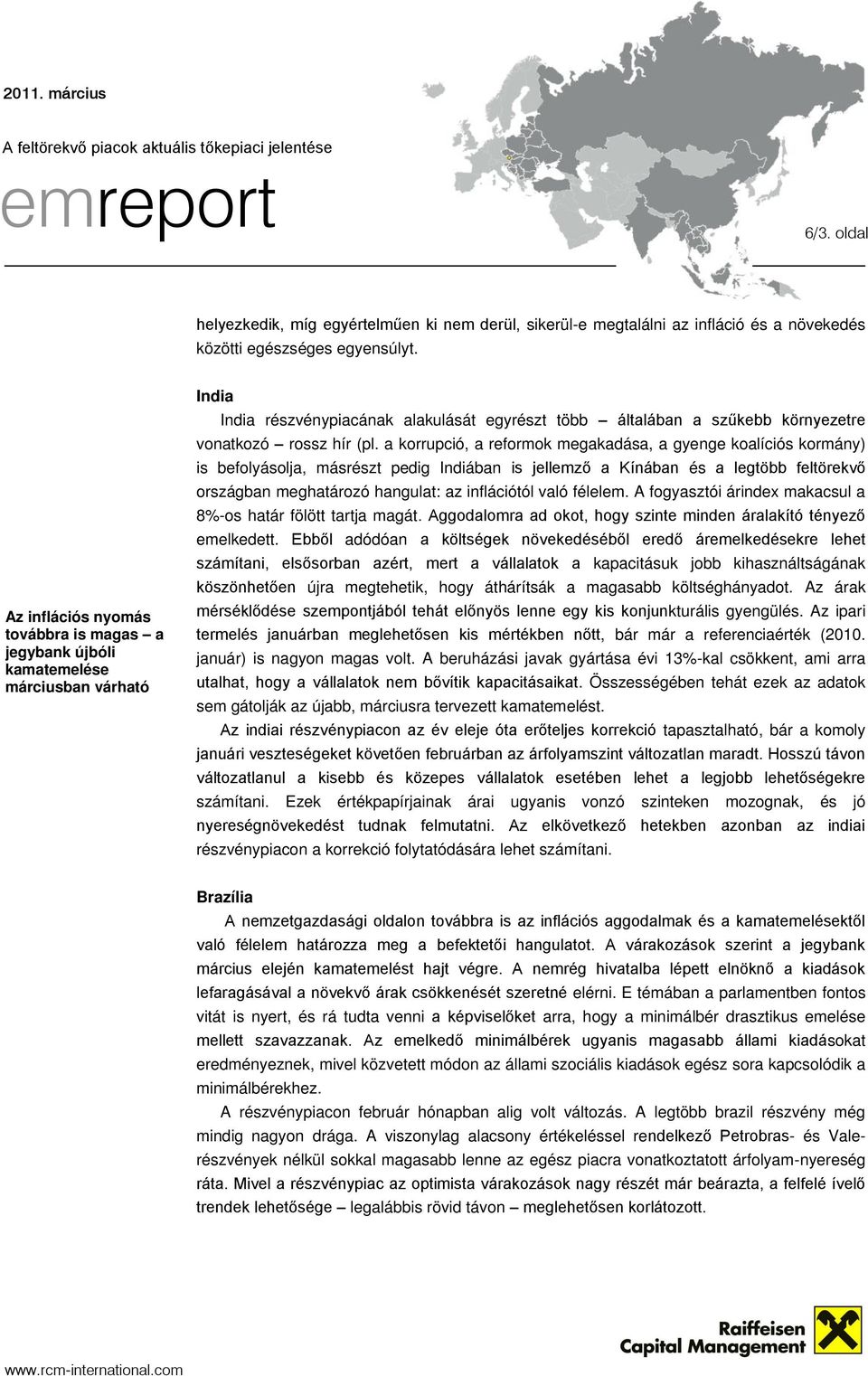 a korrupció, a reformok megakadása, a gyenge koalíciós kormány) is befolyásolja, másrészt pedig Indiában is jellemző a Kínában és a legtöbb feltörekvő országban meghatározó hangulat: az inflációtól