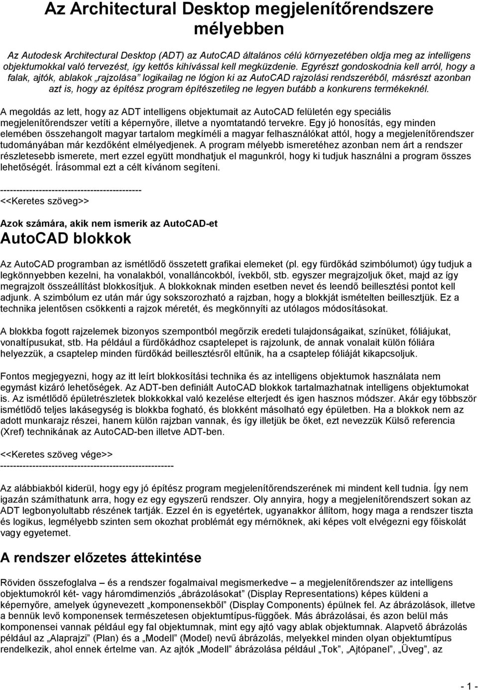 Egyrészt gondoskodnia kell arról, hogy a falak, ajtók, ablakok rajzolása logikailag ne lógjon ki az AutoCAD rajzolási rendszeréből, másrészt azonban azt is, hogy az építész program építészetileg ne