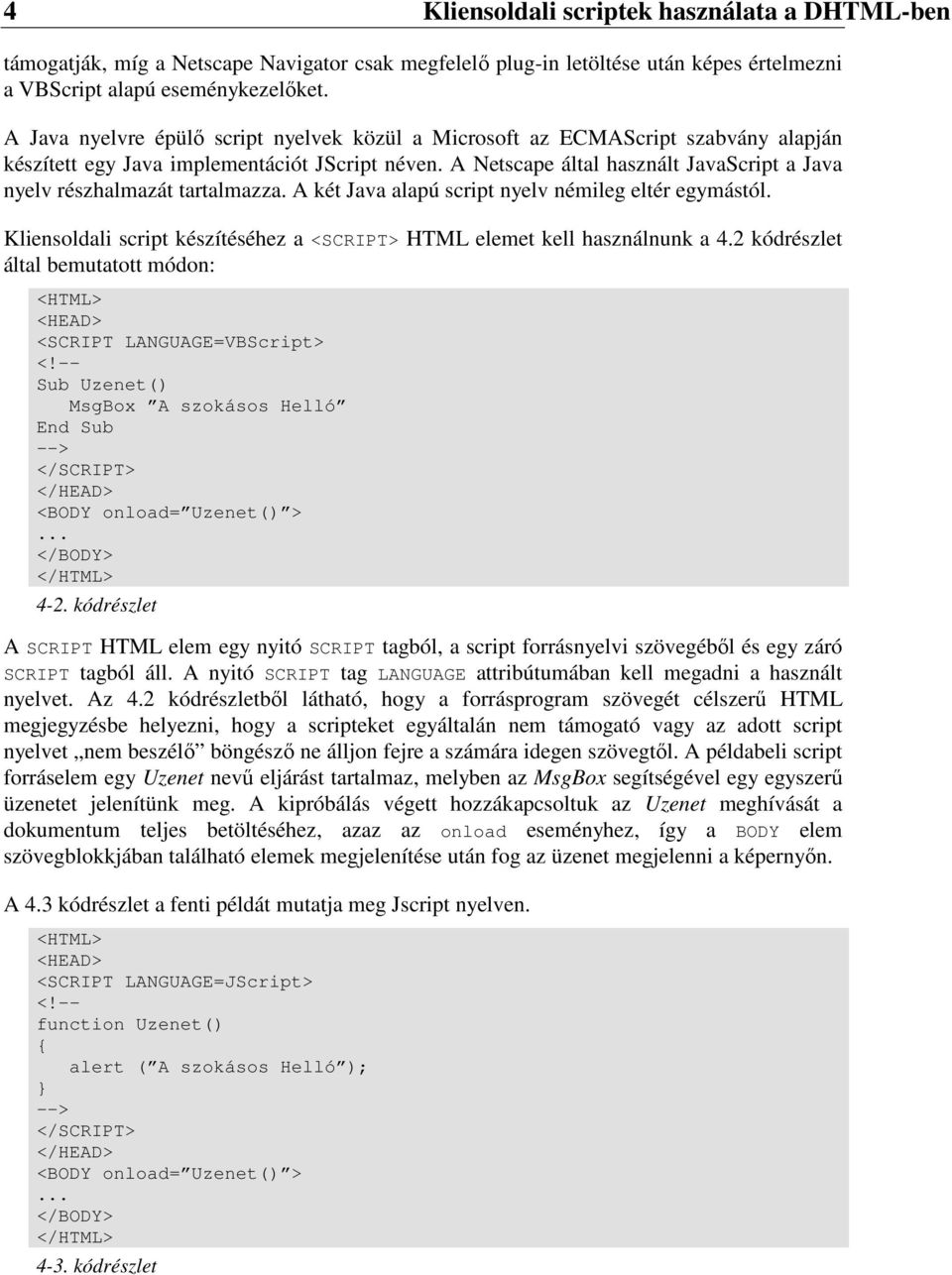 A Netscape által használt JavaScript a Java nyelv részhalmazát tartalmazza. A két Java alapú script nyelv némileg eltér egymástól.