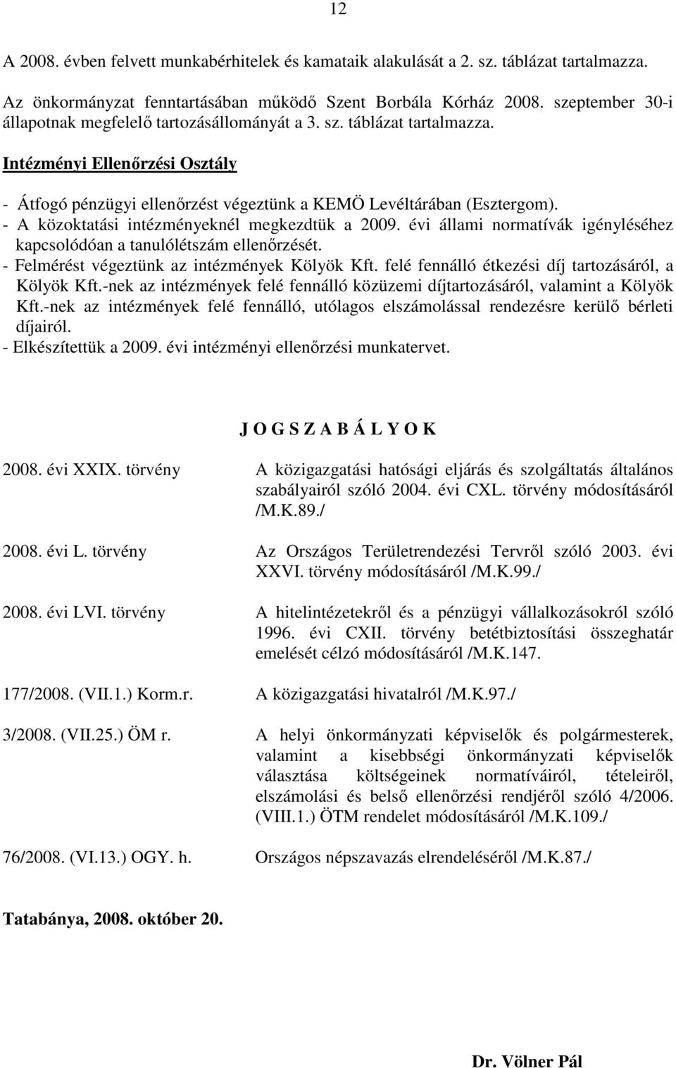 - A közoktatási intézményeknél megkezdtük a 2009. évi állami normatívák igényléséhez kapcsolódóan a tanulólétszám ellenırzését. - Felmérést végeztünk az intézmények Kölyök Kft.