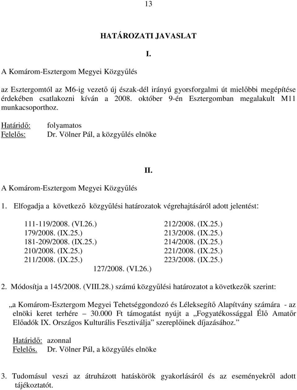 Elfogadja a következı közgyőlési határozatok végrehajtásáról adott jelentést: 111-119/2008. (VI.26.) 212/2008. (IX.25.) 179/2008. (IX.25.) 213/2008. (IX.25.) 181-209/2008. (IX.25.) 214/2008. (IX.25.) 210/2008.