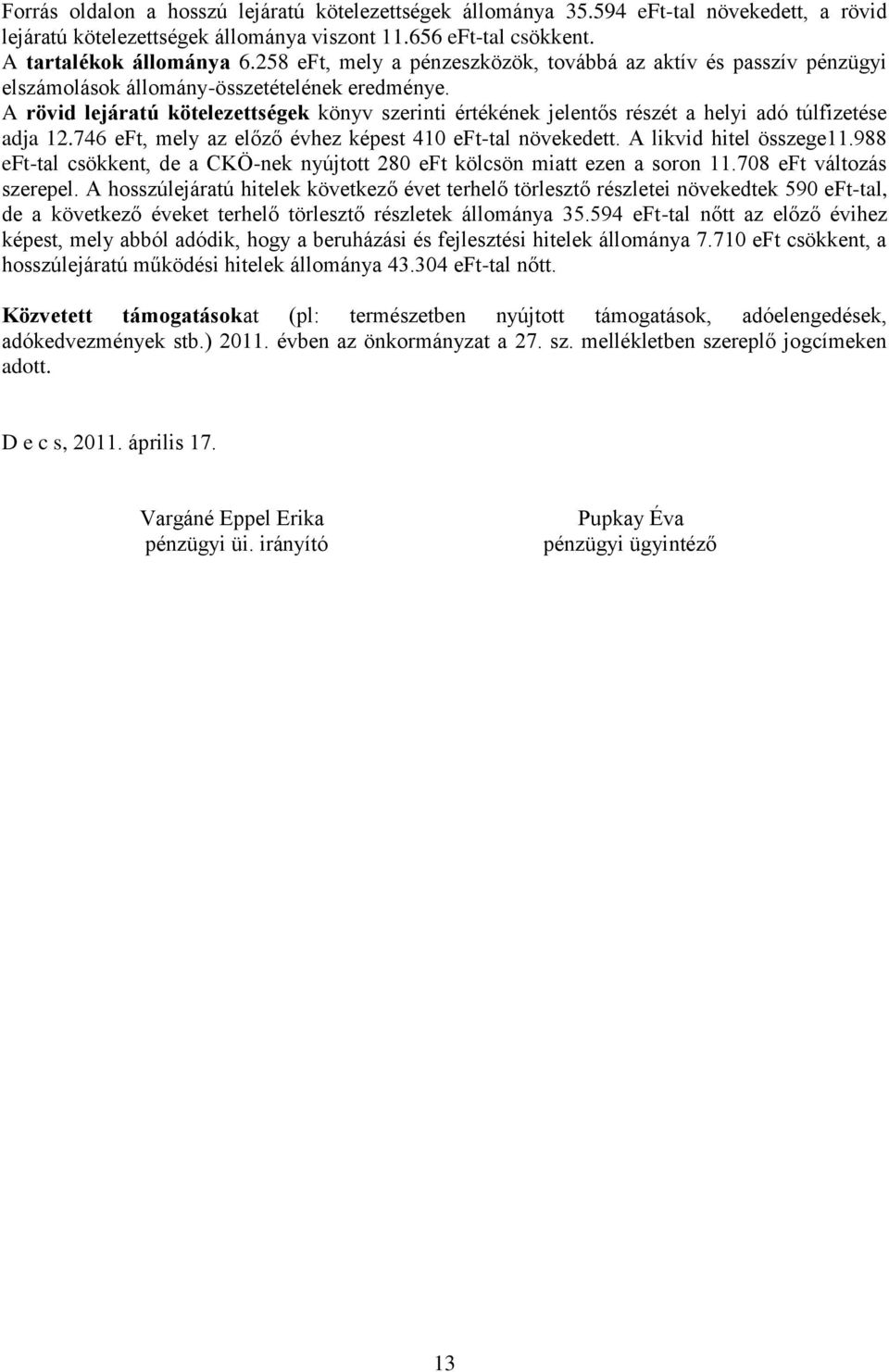 A rövid lejáratú kötelezettségek könyv szerinti értékének jelentős részét a helyi adó túlfizetése adja 12.746 eft, mely az előző évhez képest 410 eft-tal növekedett. A likvid hitel összege11.