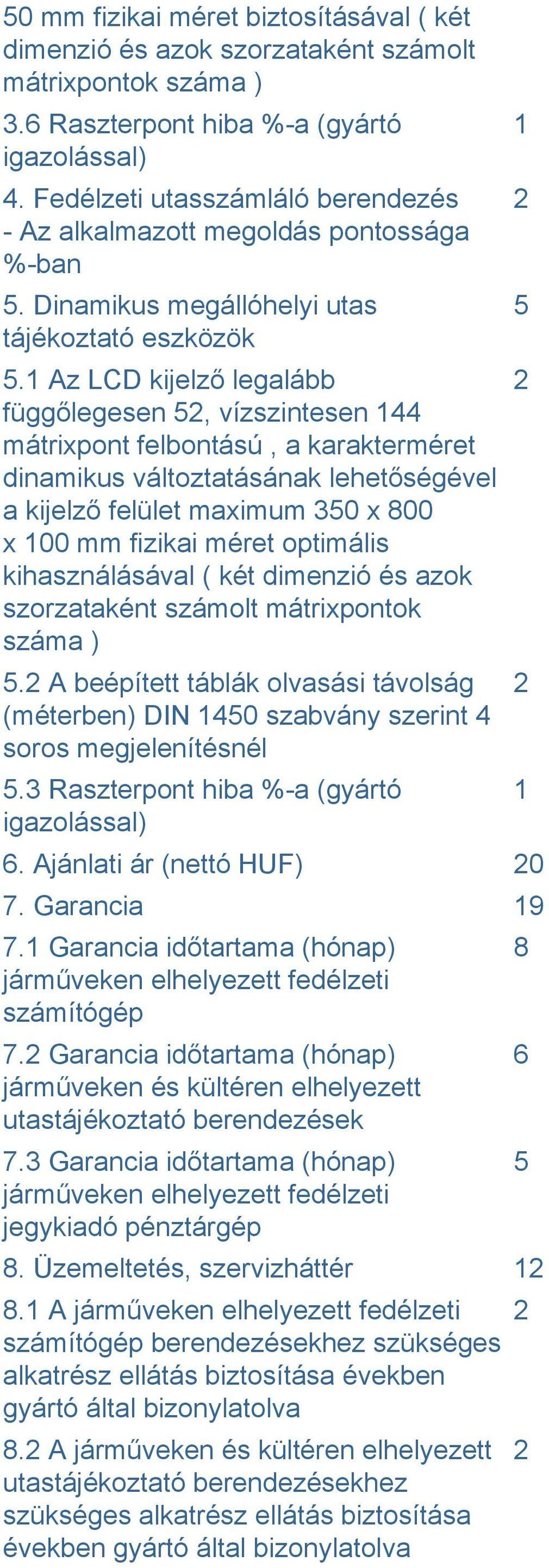 1 Az LCD kijelző legalább függőlegesen 5, vízszintesen 144 mátrixpont felbontású, a karakterméret dinamikus változtatásának lehetőségével a kijelző felület maximum 350 x 800 x 100 mm fizikai méret