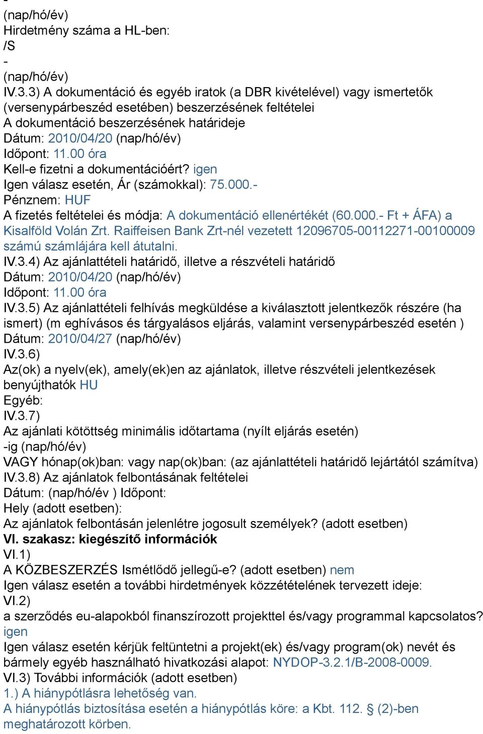 11.00 óra Kell-e fizetni a dokumentációért? igen Igen válasz esetén, Ár (számokkal): 75.000.- Pénznem: HUF A fizetés feltételei és módja: A dokumentáció ellenértékét (60.000.- Ft + ÁFA) a Kisalföld Volán Zrt.