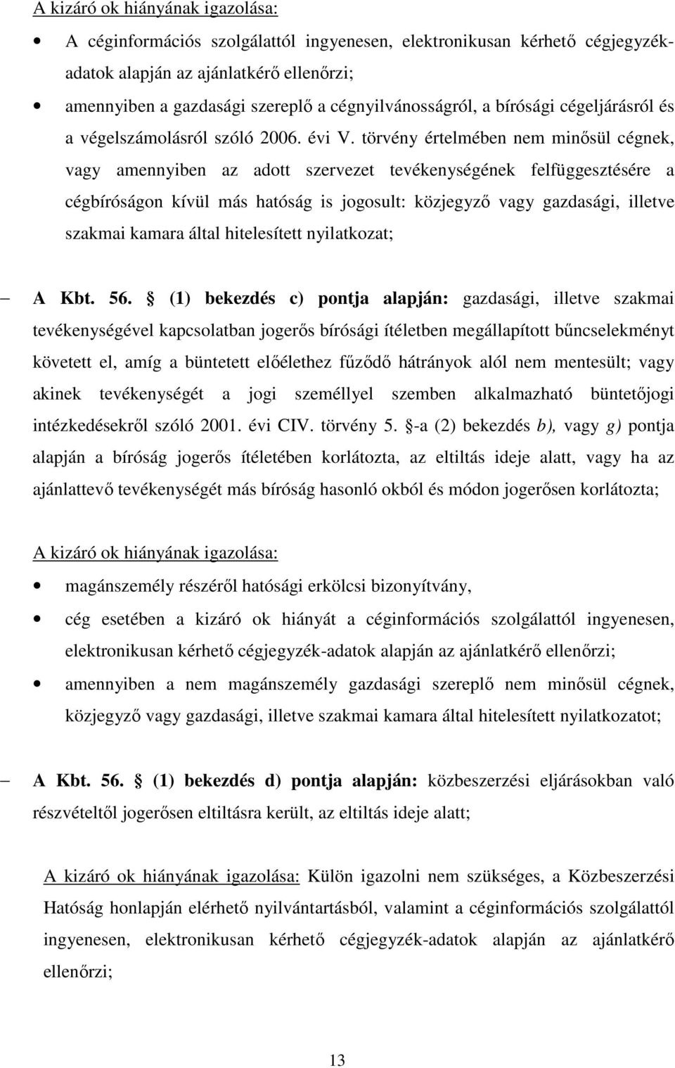 törvény értelmében nem minősül cégnek, vagy amennyiben az adott szervezet tevékenységének felfüggesztésére a cégbíróságon kívül más hatóság is jogosult: közjegyző vagy gazdasági, illetve szakmai