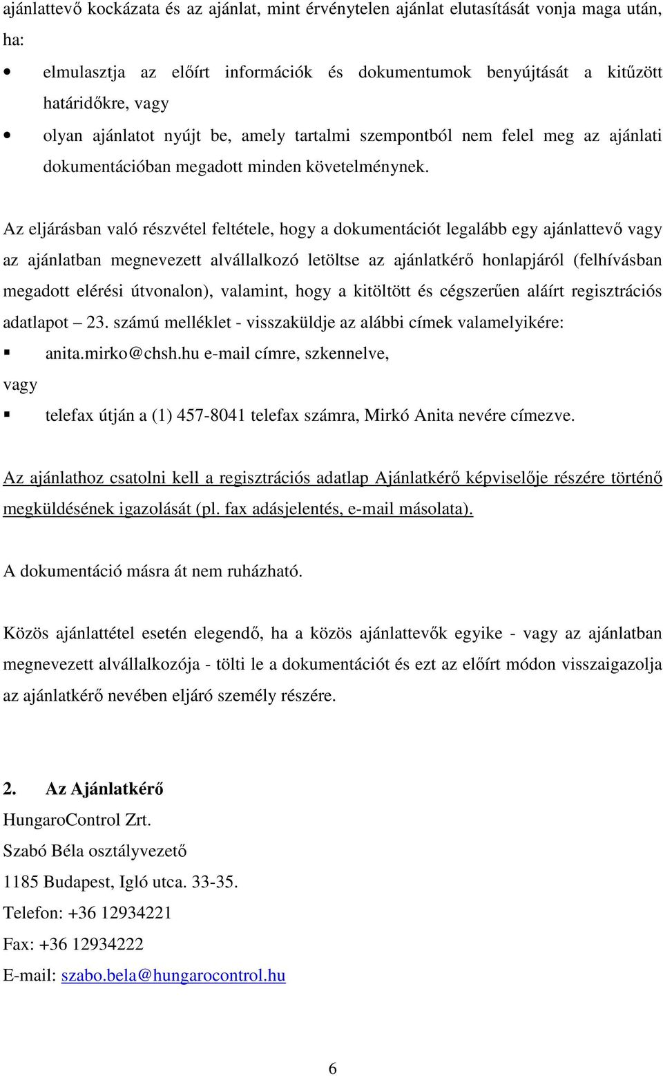 Az eljárásban való részvétel feltétele, hogy a dokumentációt legalább egy ajánlattevő vagy az ajánlatban megnevezett alvállalkozó letöltse az ajánlatkérő honlapjáról (felhívásban megadott elérési