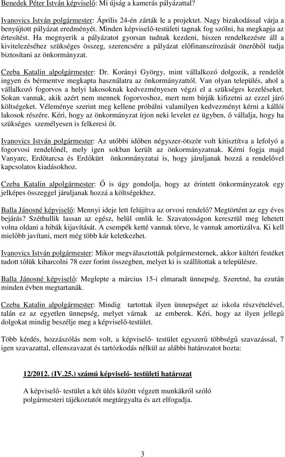 Ha megnyerik a pályázatot gyorsan tudnak kezdeni, hiszen rendelkezésre áll a kivitelezéséhez szükséges összeg, szerencsére a pályázat előfinanszírozását önerőből tudja biztosítani az önkormányzat.