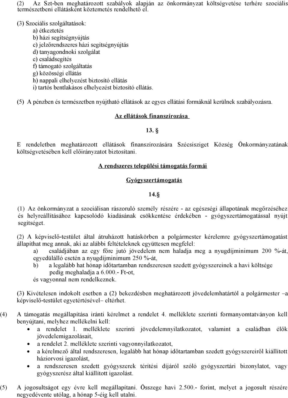 h) nappali elhelyezést biztosító ellátás i) tartós bentlakásos elhelyezést biztosító ellátás. (5) A pénzben és természetben nyújtható ellátások az egyes ellátási formáknál kerülnek szabályozásra.