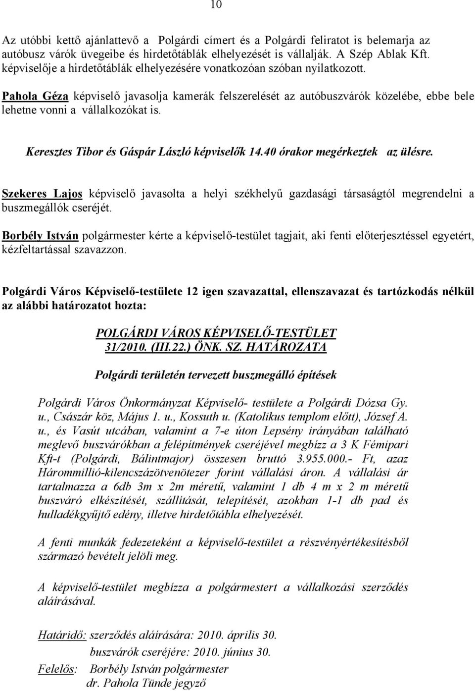 Keresztes Tibor és Gáspár László képviselők 14.40 órakor megérkeztek az ülésre. Szekeres Lajos képviselő javasolta a helyi székhelyű gazdasági társaságtól megrendelni a buszmegállók cseréjét.