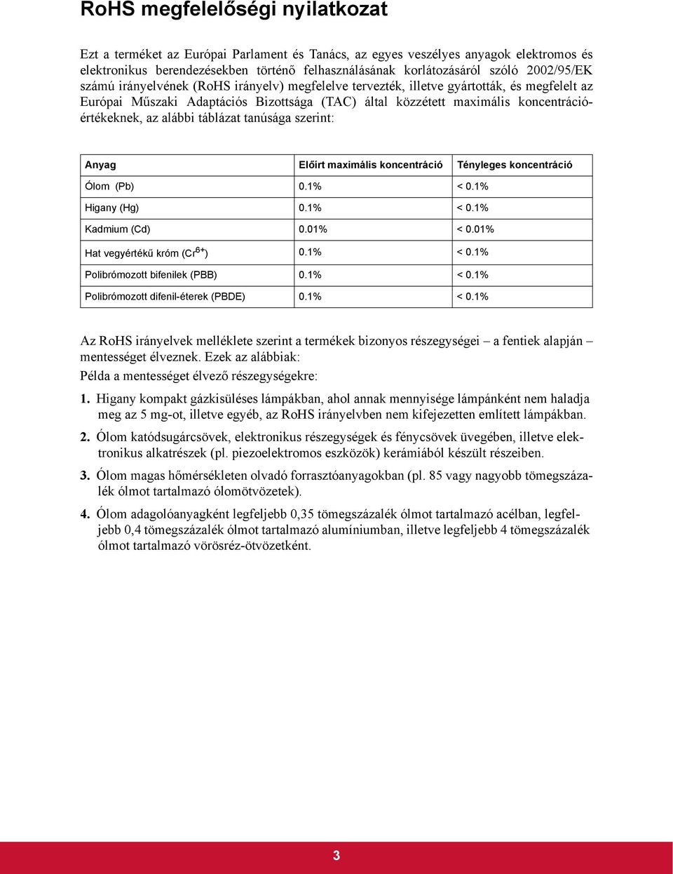 az alábbi táblázat tanúsága szerint: Anyag Előírt maximális koncentráció Tényleges koncentráció Ólom (Pb) 0.1% < 0.1% Higany (Hg) 0.1% < 0.1% Kadmium (Cd) 0.01% < 0.01% Hat vegyértékű króm (Cr 6+ ) 0.