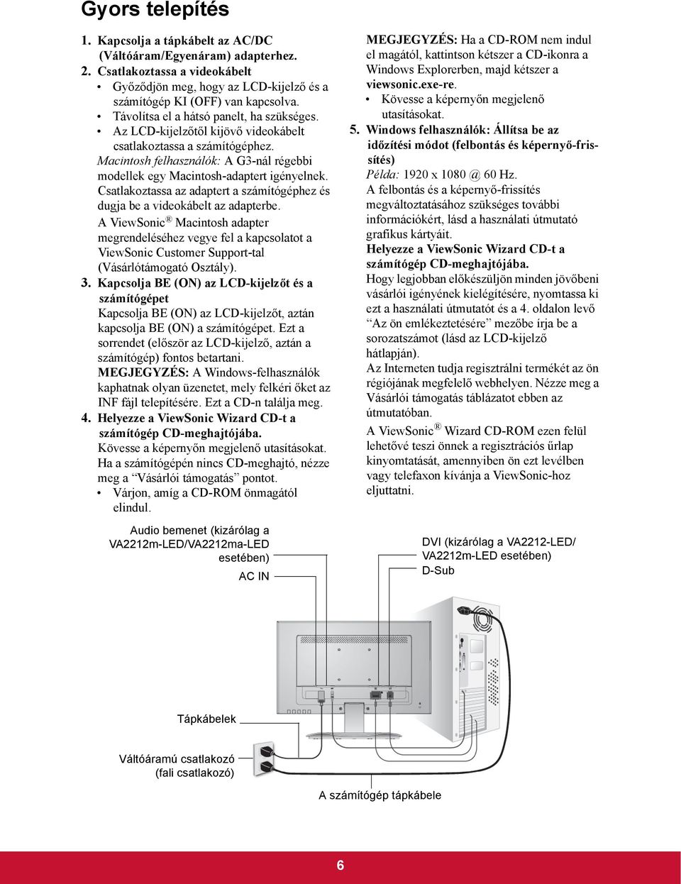 Csatlakoztassa az adaptert a számítógéphez és dugja be a videokábelt az adapterbe.