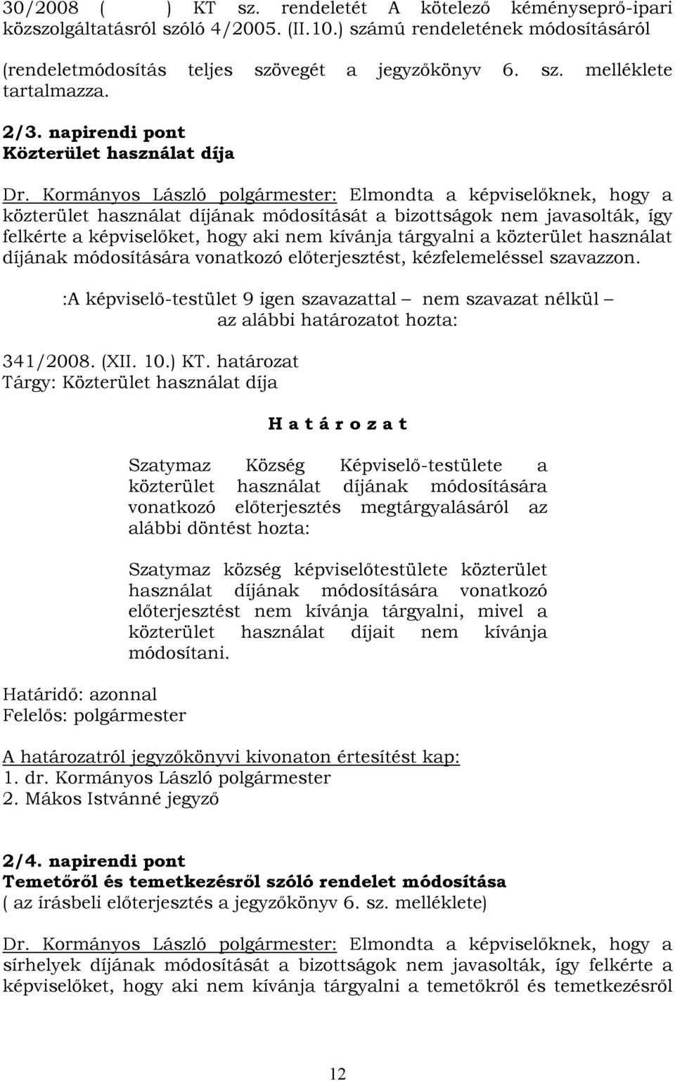 Kormányos László polgármester: Elmondta a képviselőknek, hogy a közterület használat díjának módosítását a bizottságok nem javasolták, így felkérte a képviselőket, hogy aki nem kívánja tárgyalni a