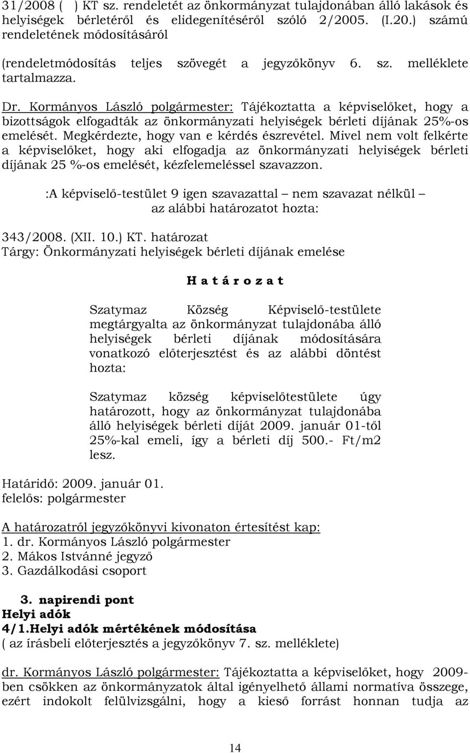 Megkérdezte, hogy van e kérdés észrevétel. Mivel nem volt felkérte a képviselőket, hogy aki elfogadja az önkormányzati helyiségek bérleti díjának 25 %-os emelését, kézfelemeléssel szavazzon.