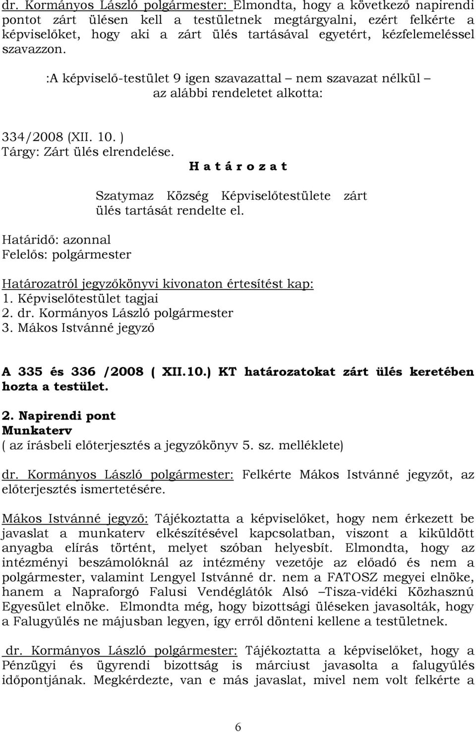 H a t á r o z a t Határidő: azonnal Felelős: polgármester Szatymaz Község Képviselőtestülete zárt ülés tartását rendelte el. Határozatról jegyzőkönyvi kivonaton értesítést kap: 1.