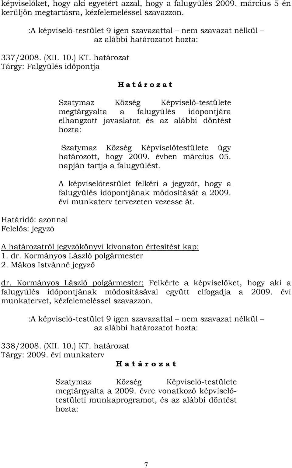 határozat Tárgy: Falgyűlés időpontja Határidő: azonnal Felelős: jegyző H a t á r o z a t Szatymaz Község Képviselő-testülete megtárgyalta a falugyűlés időpontjára elhangzott javaslatot és az alábbi