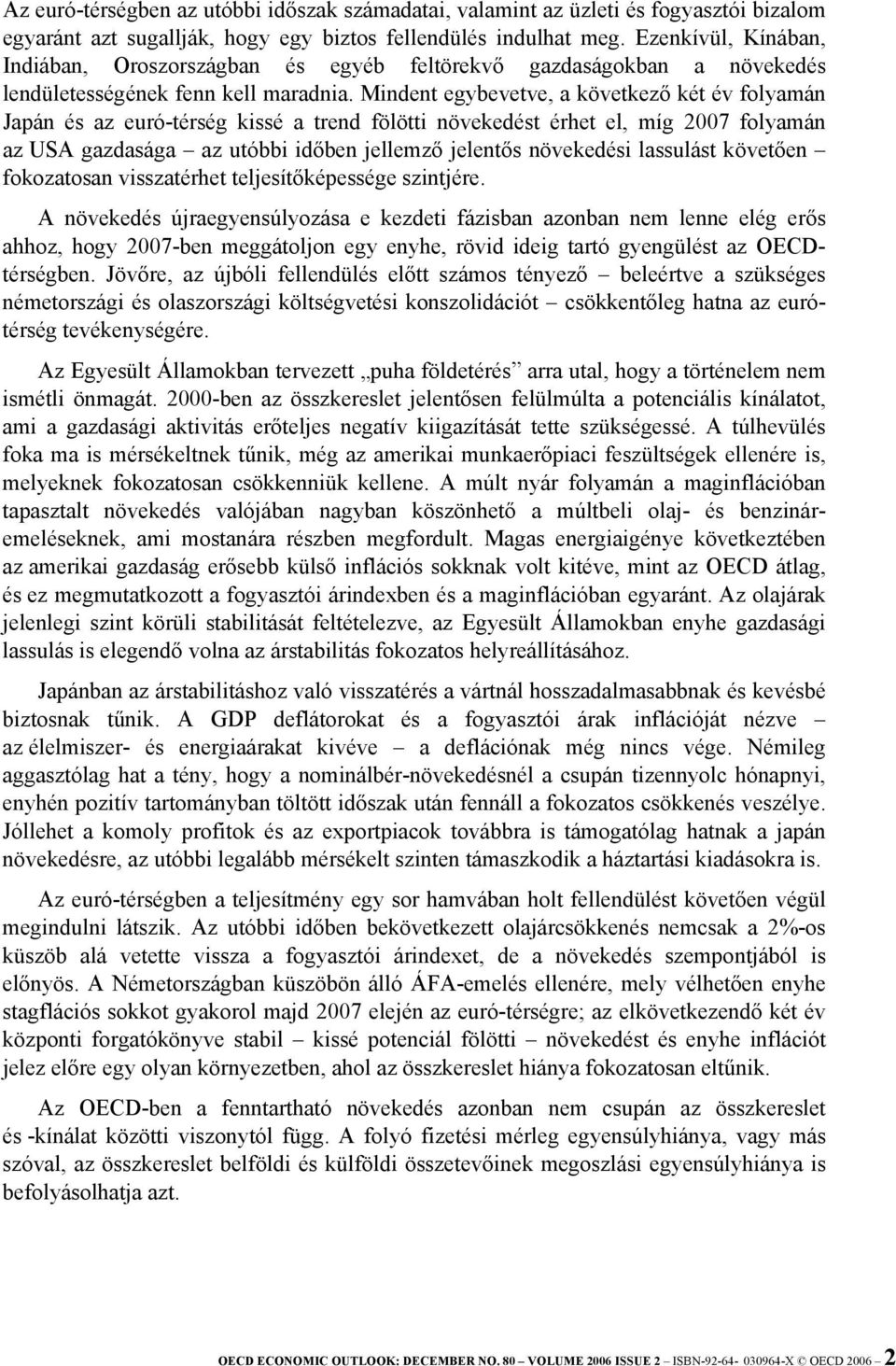 Mindent egybevetve, a következő két év folyamán Japán és az euró-térség kissé a trend fölötti növekedést érhet el, míg 2007 folyamán az USA gazdasága az utóbbi időben jellemző jelentős növekedési