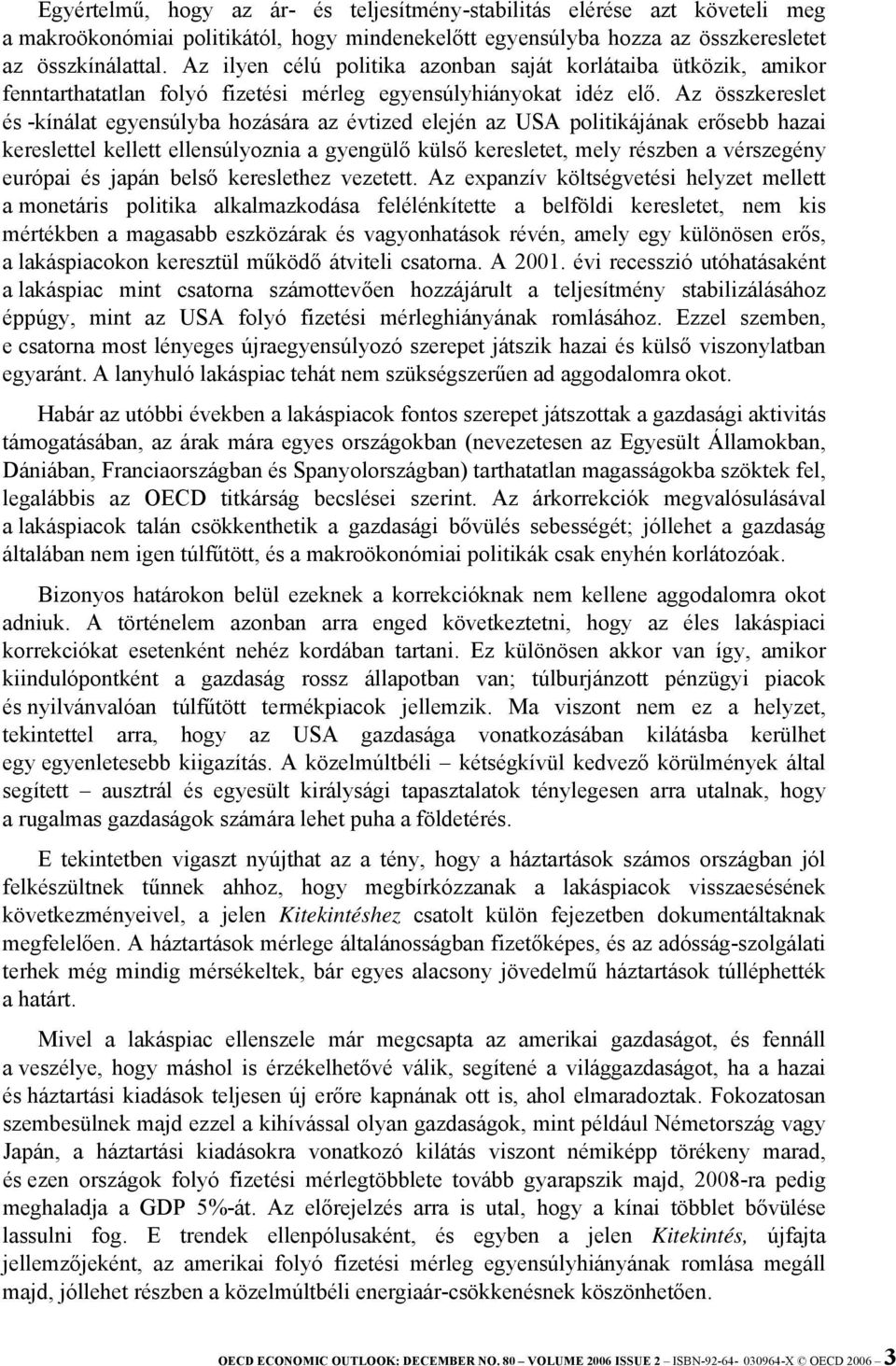 Az összkereslet és -kínálat egyensúlyba hozására az évtized elején az USA politikájának erősebb hazai kereslettel kellett ellensúlyoznia a gyengülő külső keresletet, mely részben a vérszegény európai