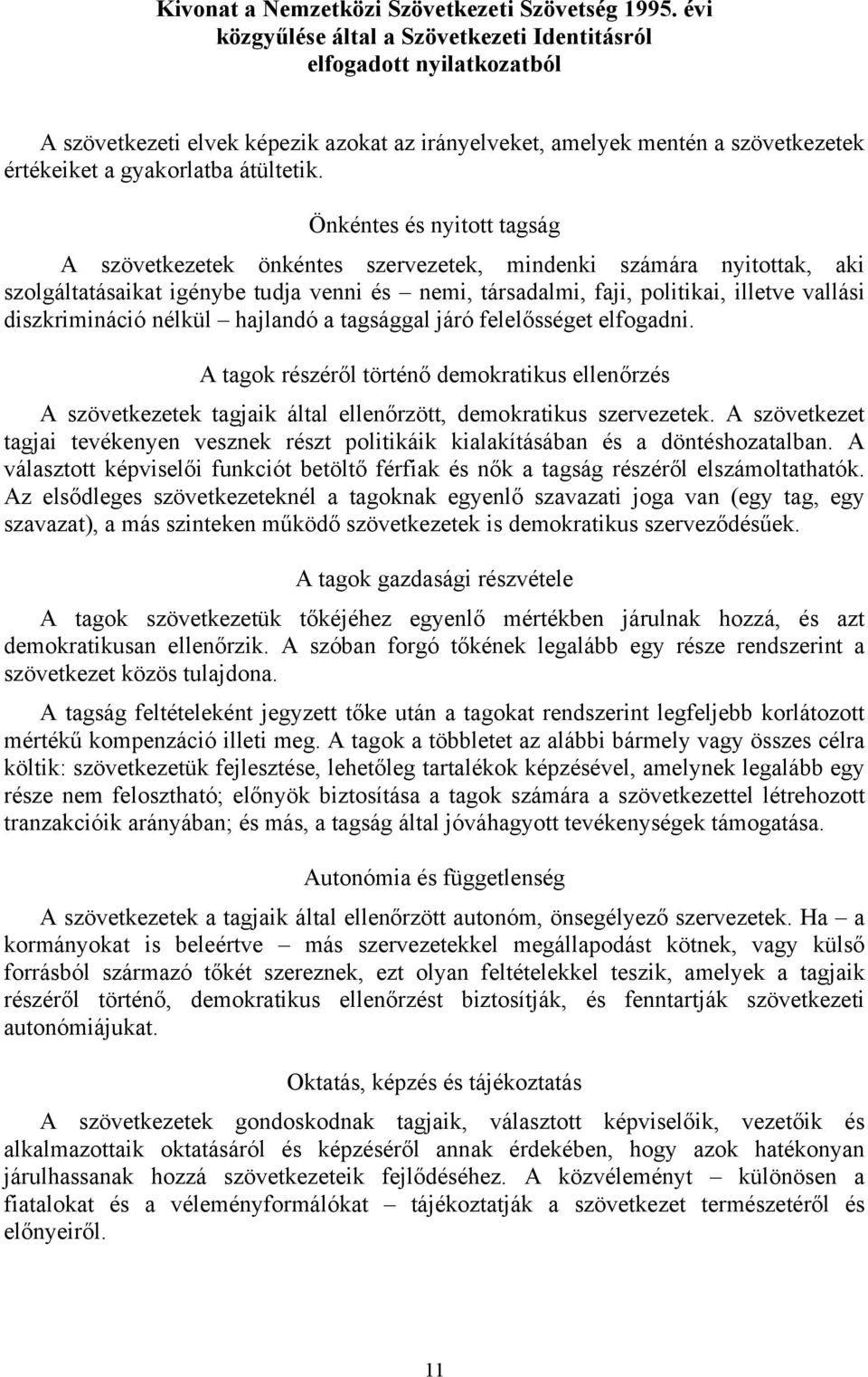 Önkéntes és nyitott tagság A szövetkezetek önkéntes szervezetek, mindenki számára nyitottak, aki szolgáltatásaikat igénybe tudja venni és nemi, társadalmi, faji, politikai, illetve vallási