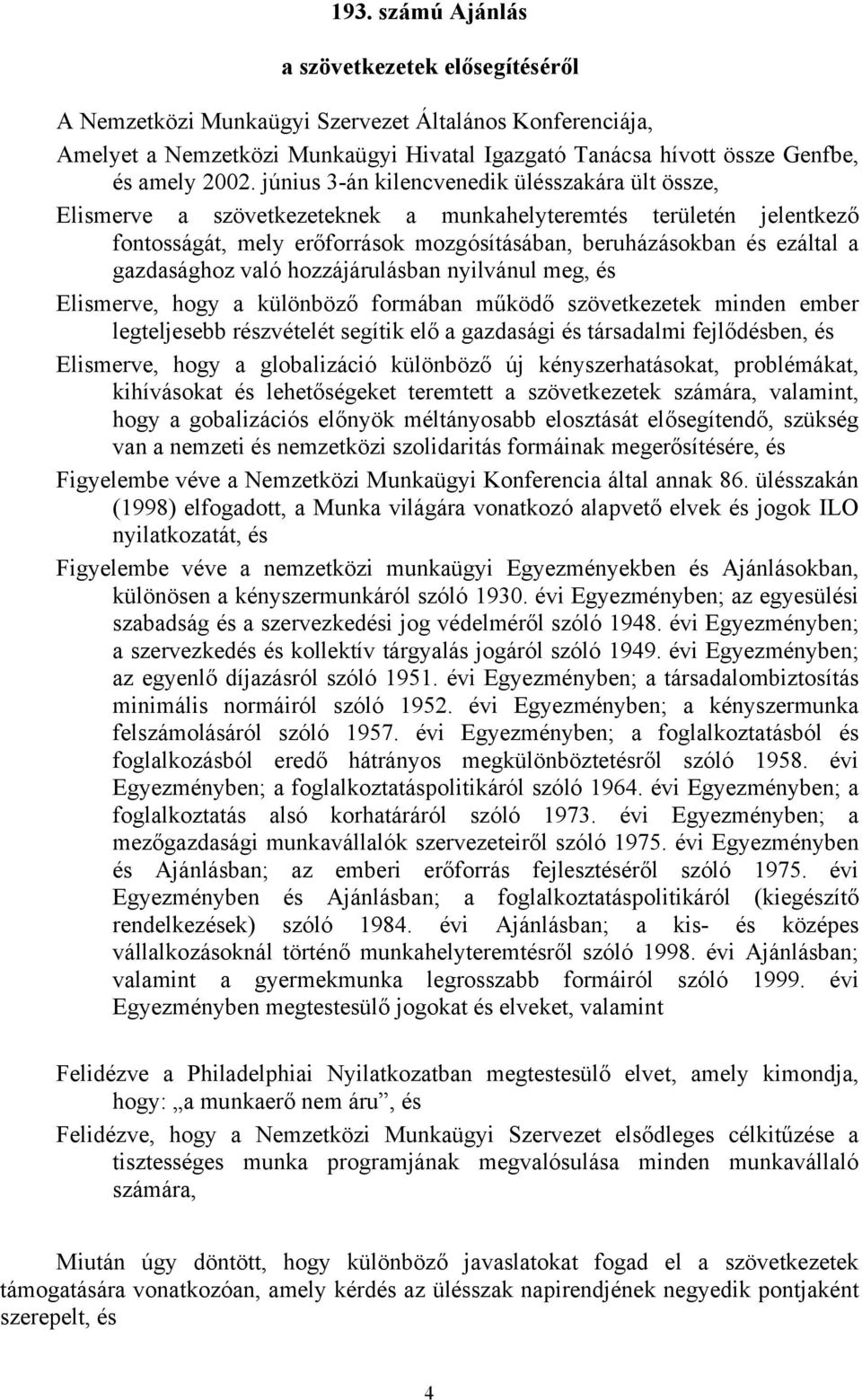 gazdasághoz való hozzájárulásban nyilvánul meg, és Elismerve, hogy a különböző formában működő szövetkezetek minden ember legteljesebb részvételét segítik elő a gazdasági és társadalmi fejlődésben,