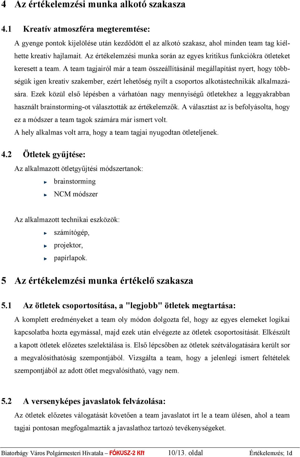 A team tagjairól már a team összeállításánál megállapítást nyert, hogy többségük igen kreatív szakember, ezért lehetőség nyílt a csoportos alkotástechnikák alkalmazására.