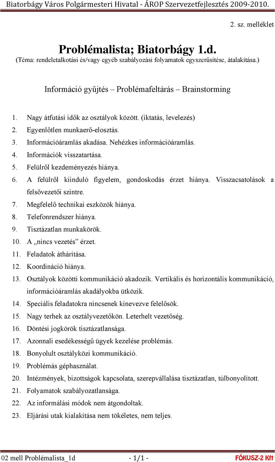 Felülről kezdeményezés hiánya. 6. A felülről kiinduló figyelem, gondoskodás érzet hiánya. Visszacsatolások a felsővezetői szintre. 7. Megfelelő technikai eszközök hiánya. 8. Telefonrendszer hiánya. 9.