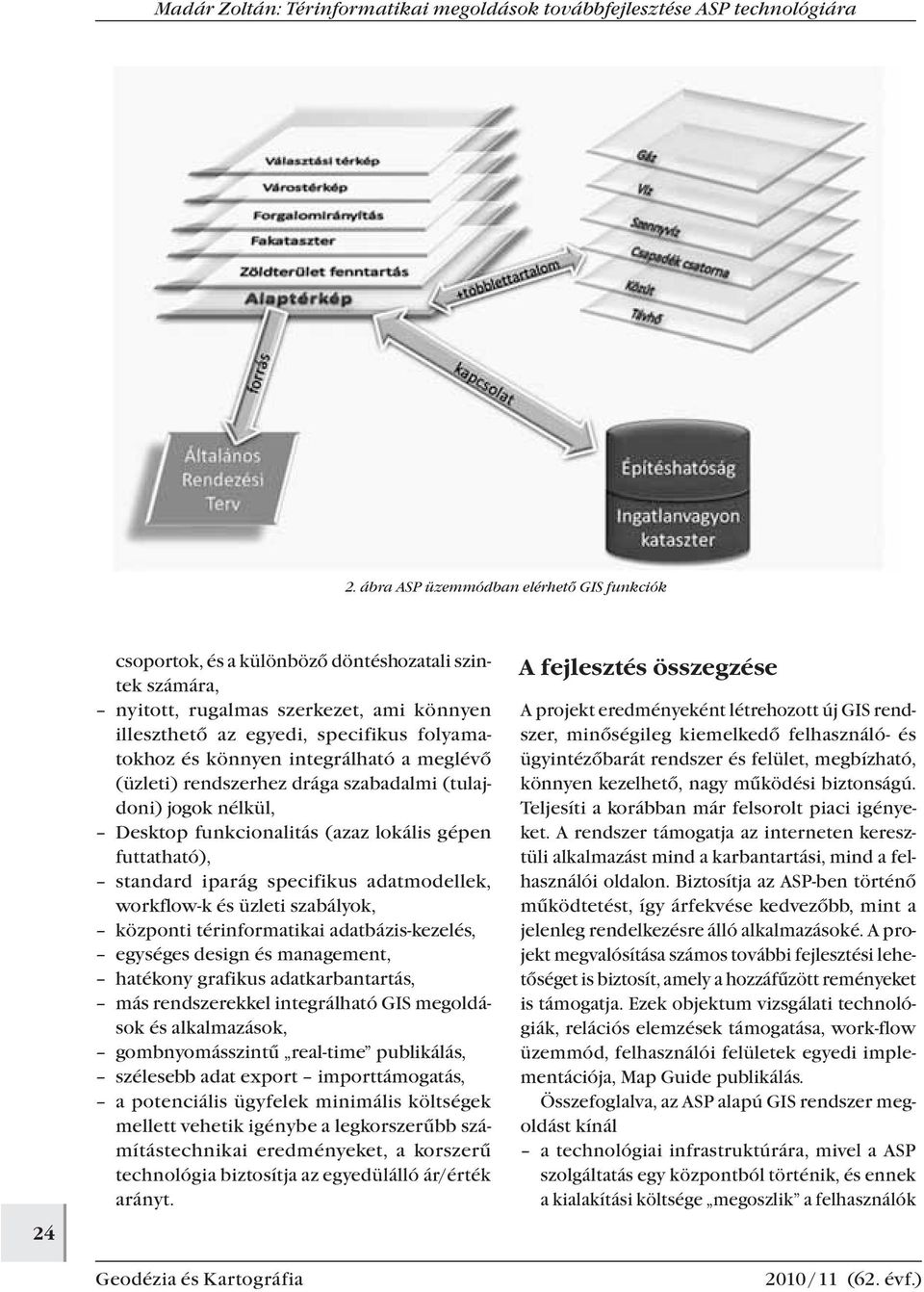 workflow-k és üzleti szabályok, központi térinformatikai adatbázis-kezelés, egységes design és management, hatékony grafikus adatkarbantartás, más rendszerekkel integrálható GIS megoldások és