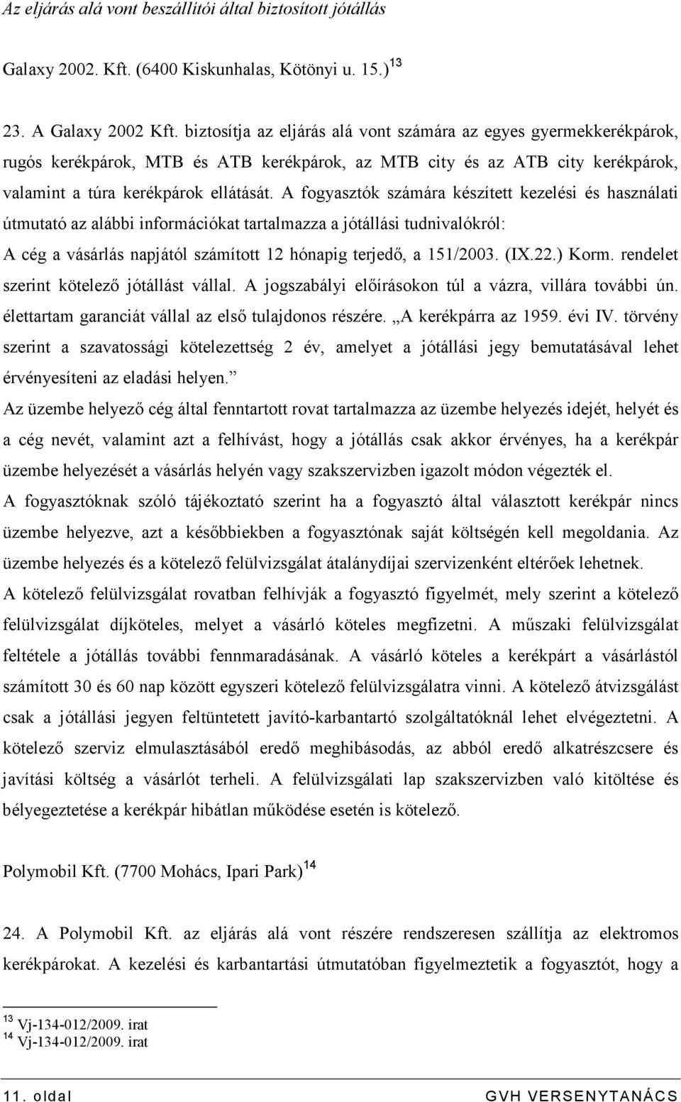 A fogyasztók számára készített kezelési és használati útmutató az alábbi információkat tartalmazza a jótállási tudnivalókról: A cég a vásárlás napjától számított 12 hónapig terjedı, a 151/2003. (IX.