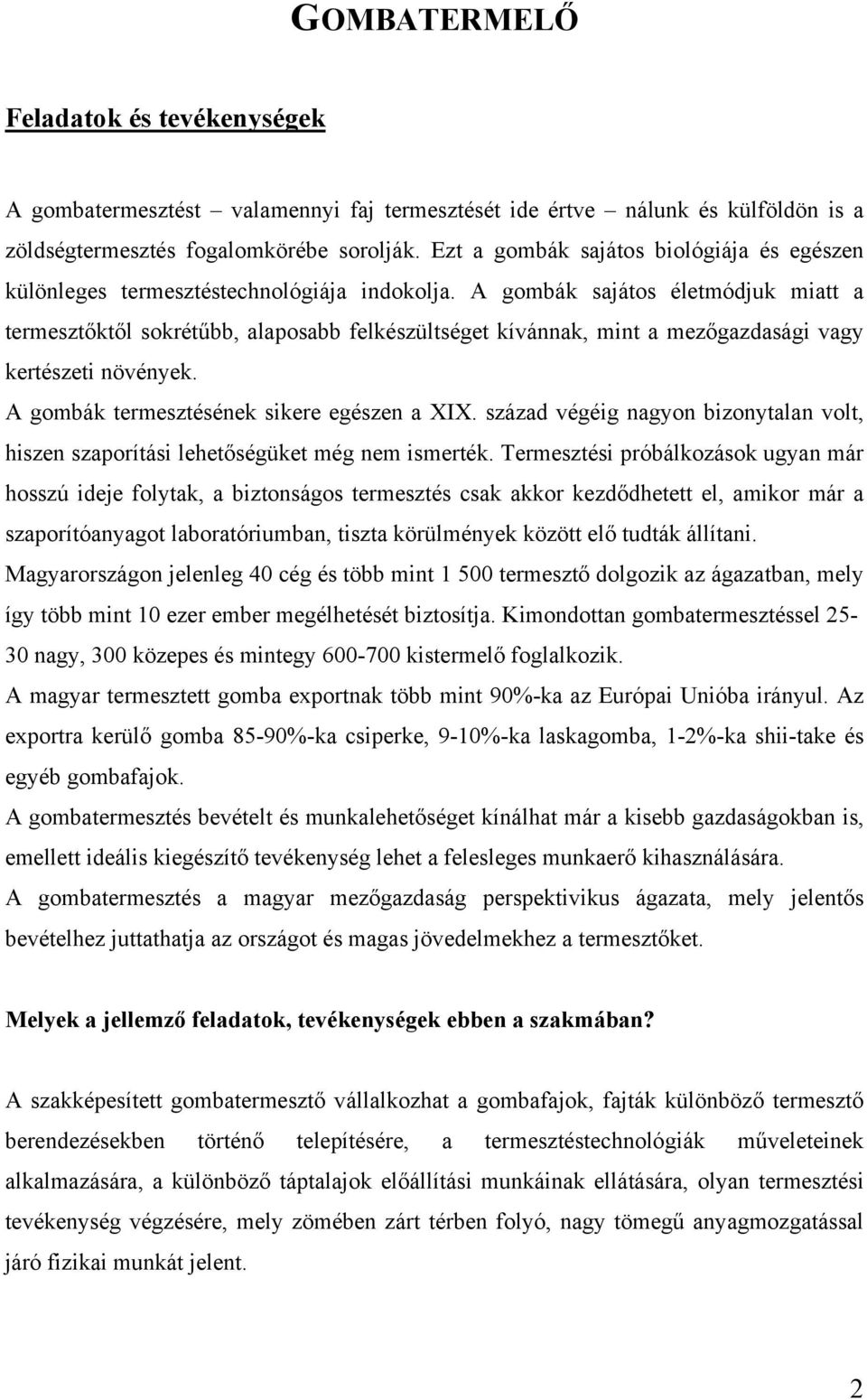 A gombák sajátos életmódjuk miatt a termesztőktől sokrétűbb, alaposabb felkészültséget kívánnak, mint a mezőgazdasági vagy kertészeti növények. A gombák termesztésének sikere egészen a XIX.