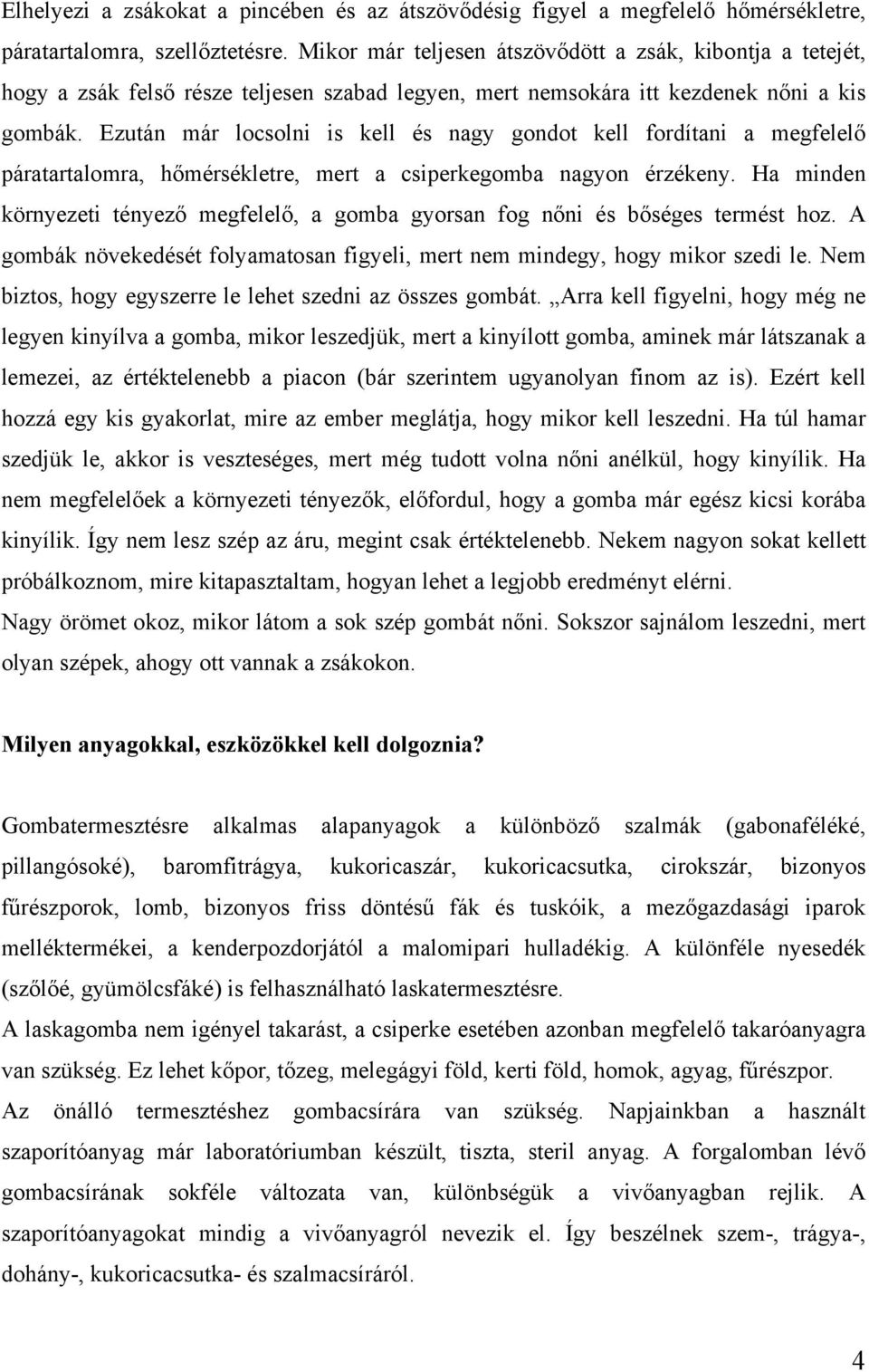 Ezután már locsolni is kell és nagy gondot kell fordítani a megfelelő páratartalomra, hőmérsékletre, mert a csiperkegomba nagyon érzékeny.