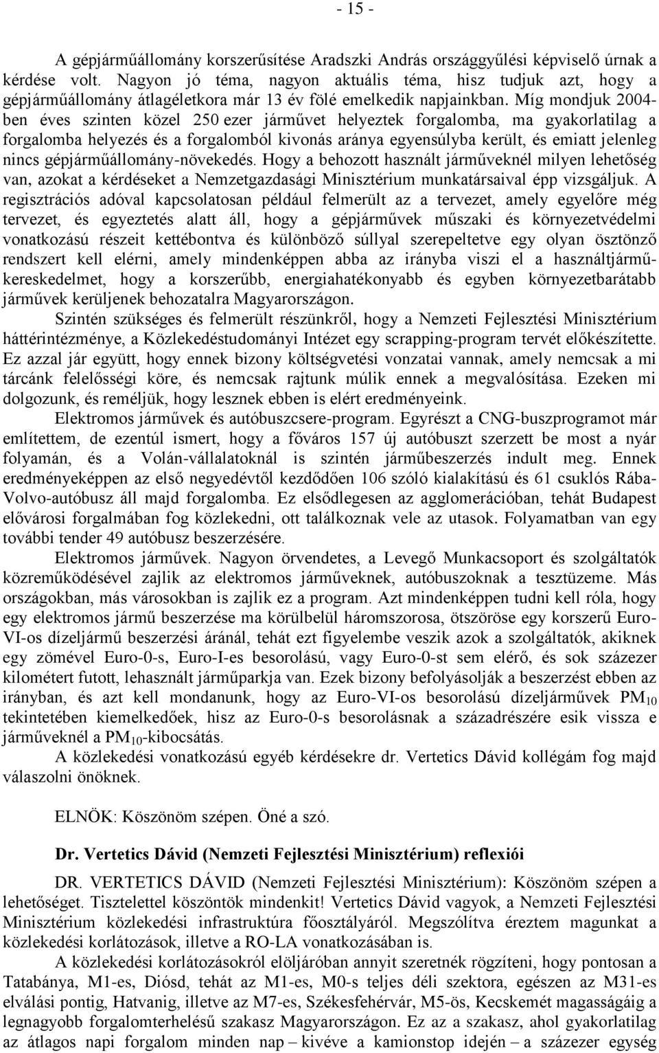 Míg mondjuk 2004- ben éves szinten közel 250 ezer járművet helyeztek forgalomba, ma gyakorlatilag a forgalomba helyezés és a forgalomból kivonás aránya egyensúlyba került, és emiatt jelenleg nincs