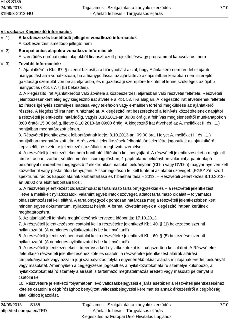 szerint biztosítja a hiánypótlást azzal, hogy Ajánlatkérő nem rendel el újabb hiánypótlást arra vonatkozóan, ha a hiánypótlással az ajánlattevő az ajánlatban korábban nem szereplő gazdasági szereplőt