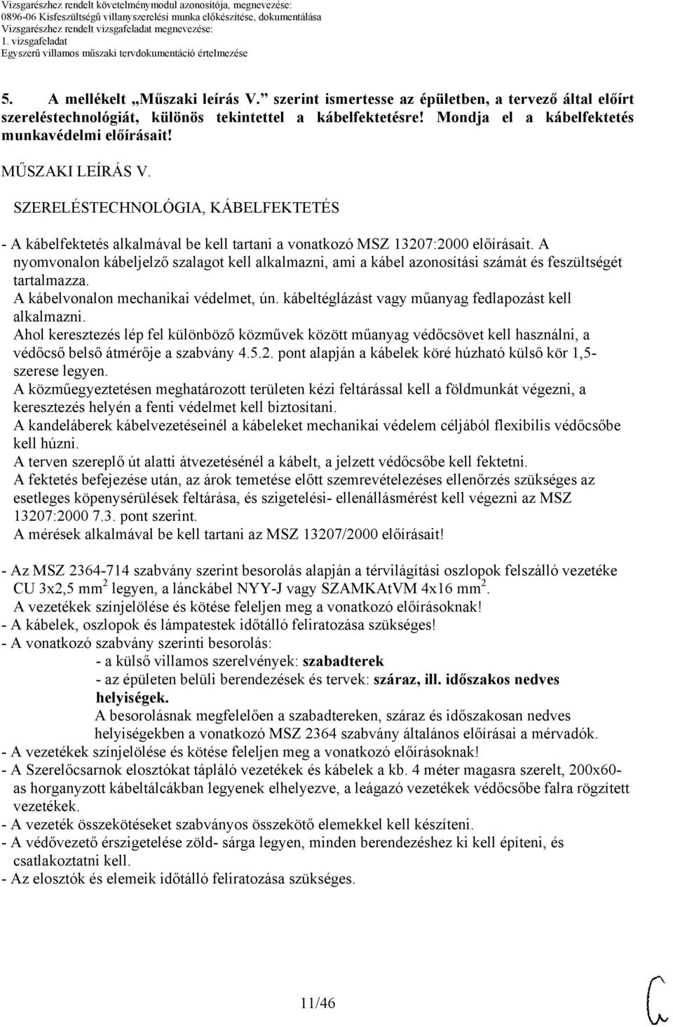 A nyomvonalon kábeljelző szalagot kell alkalmazni, ami a kábel azonosítási számát és feszültségét tartalmazza. A kábelvonalon mechanikai védelmet, ún.