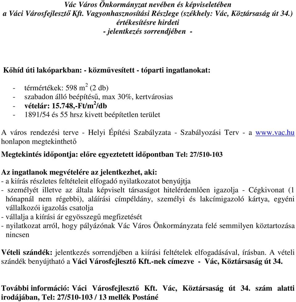 hu honlapon megtekinthető Az ingatlanok megvételére az jelentkezhet, aki: - a kiírás részletes feltételeit elfogadó nyilatkozatot benyújtja - személyét illetve az általa képviselt társaságot