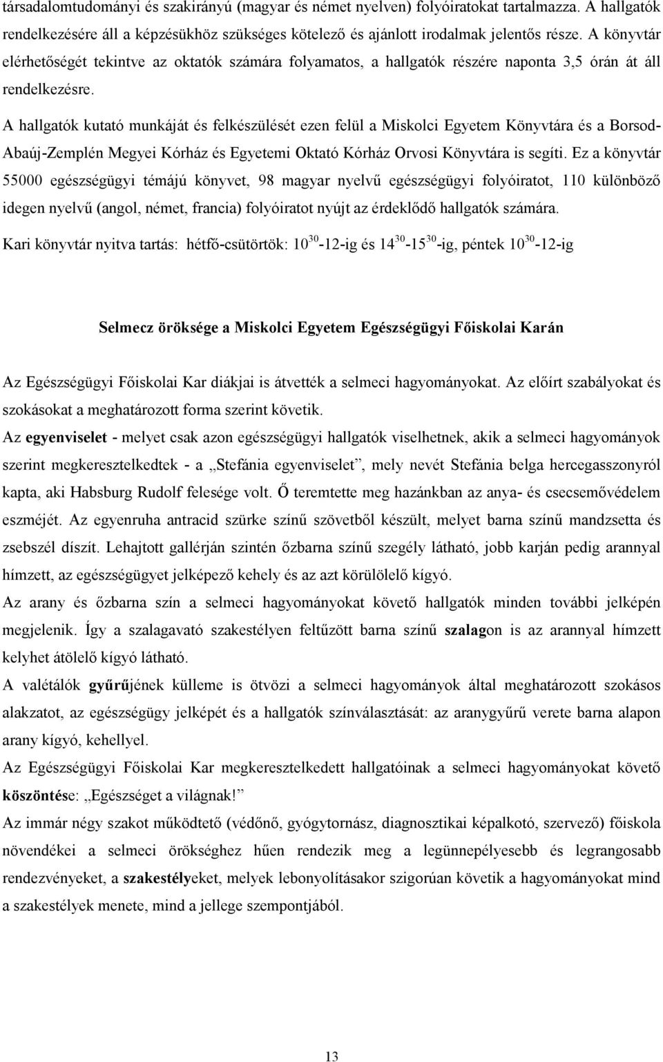 A hallgatók kutató munkáját és felkészülését ezen felül a Miskolci Egyetem Könyvtára és a Borsod- Abaúj-Zemplén Megyei Kórház és Egyetemi Oktató Kórház Orvosi Könyvtára is segíti.