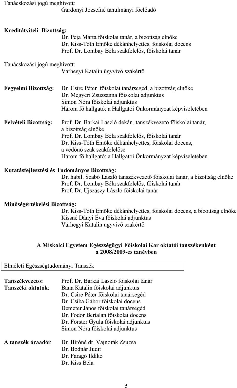 Lombay Béla szakfelelıs, fıiskolai tanár Tanácskozási jogú meghívott: Várhegyi Katalin ügyvivı szakértı Fegyelmi Bizottság: Felvételi Bizottság: Dr.