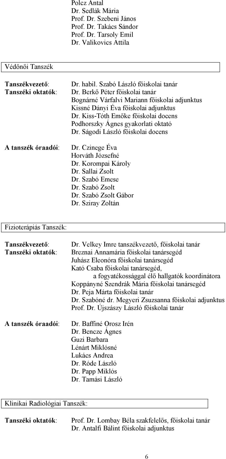 Kiss-Tóth Emıke fıiskolai docens Podhorszky Ágnes gyakorlati oktató Dr. Ságodi László fıiskolai docens Dr. Czinege Éva Horváth Józsefné Dr. Korompai Károly Dr. Sallai Zsolt Dr. Szabó Emese Dr.