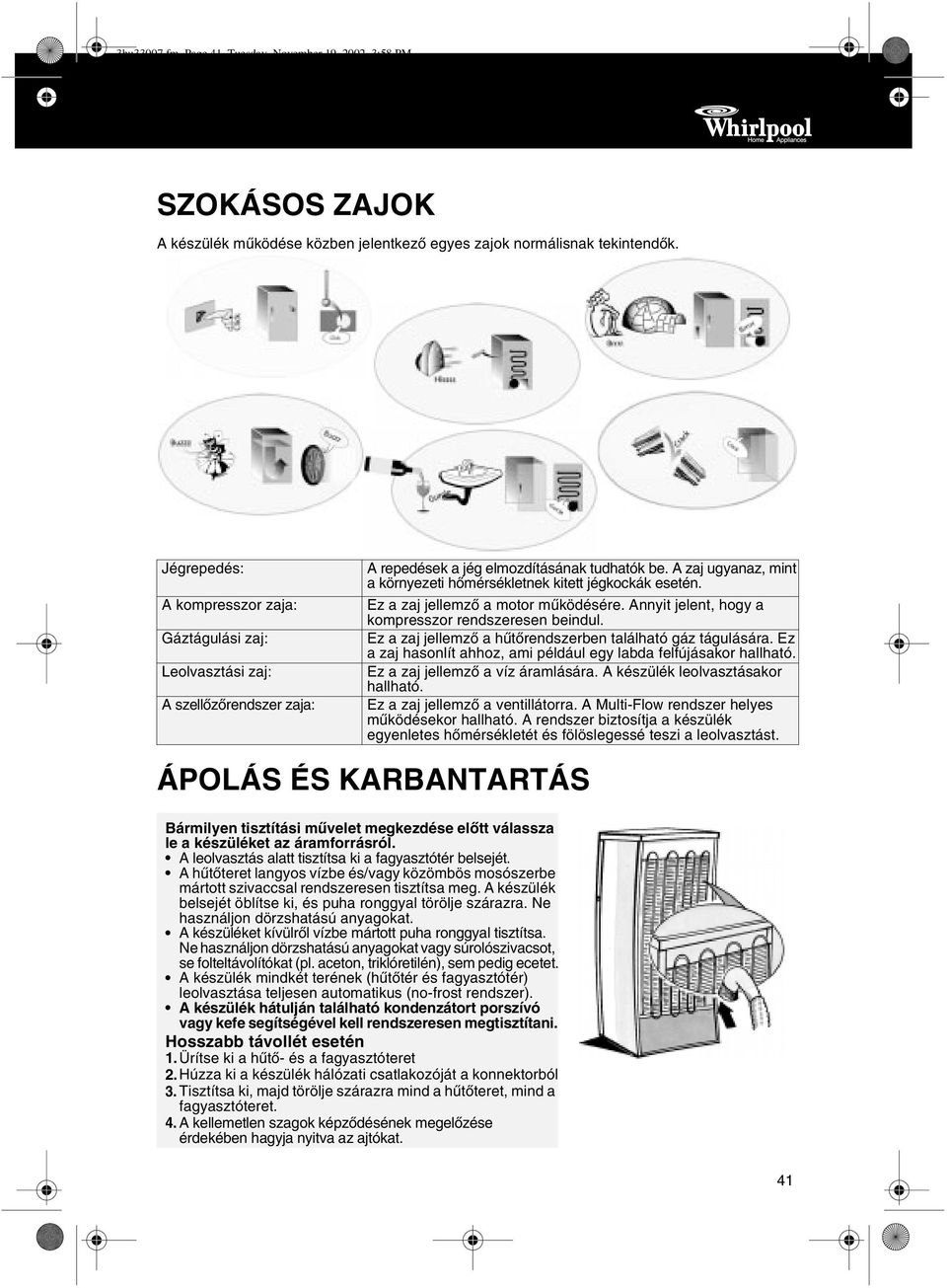 A zaj ugyanaz, mint a környezeti hõmérsékletnek kitett jégkockák esetén. Ez a zaj jellemzõ a motor mûködésére. Annyit jelent, hogy a kompresszor rendszeresen beindul.