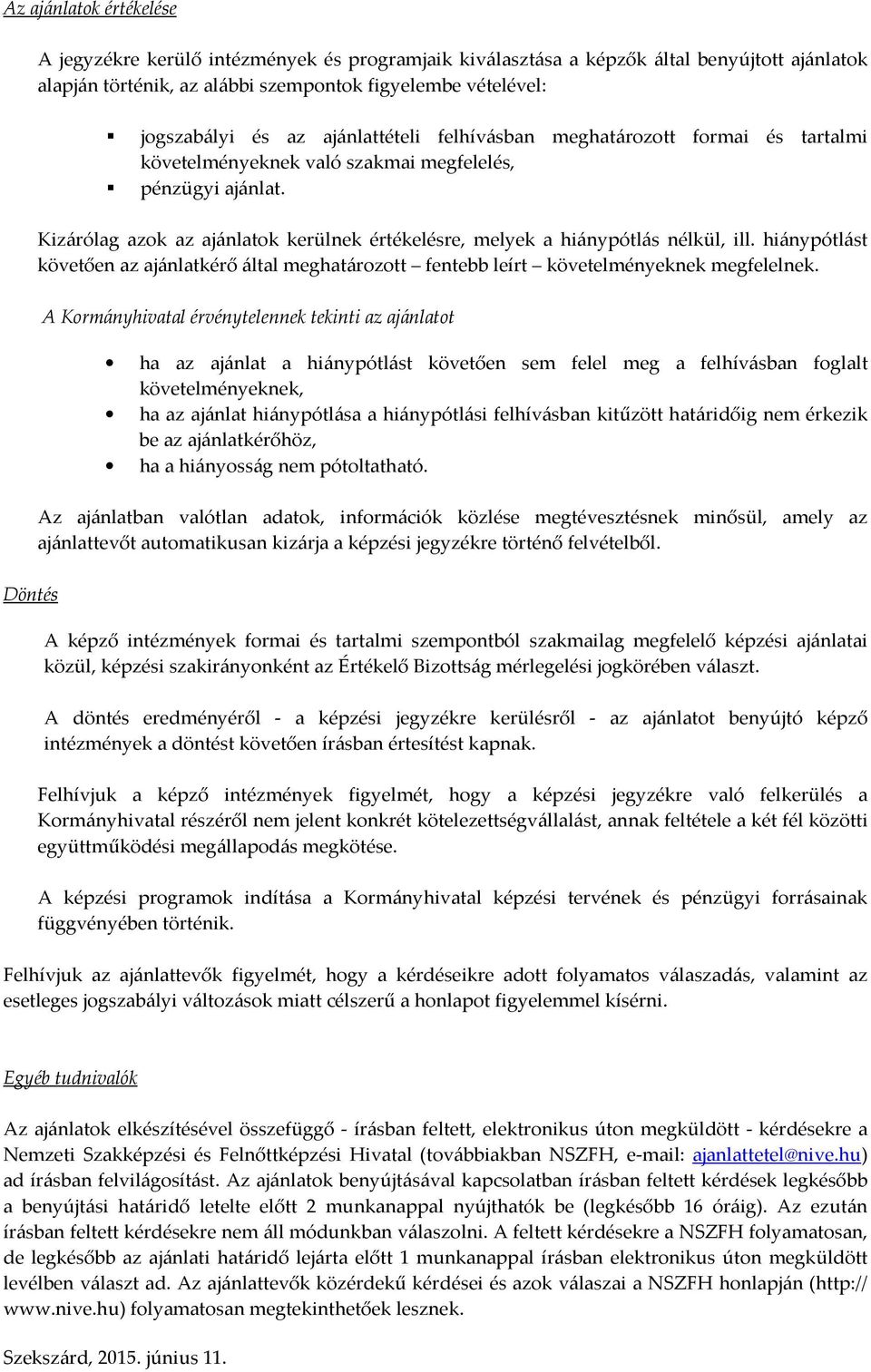 Döntés Kizárólag azok az ajánlatok kerülnek értékelésre, melyek a hiánypótlás nélkül, ill. hiánypótlást követően az ajánlatkérő által meghatározott fentebb leírt követelményeknek megfelelnek.