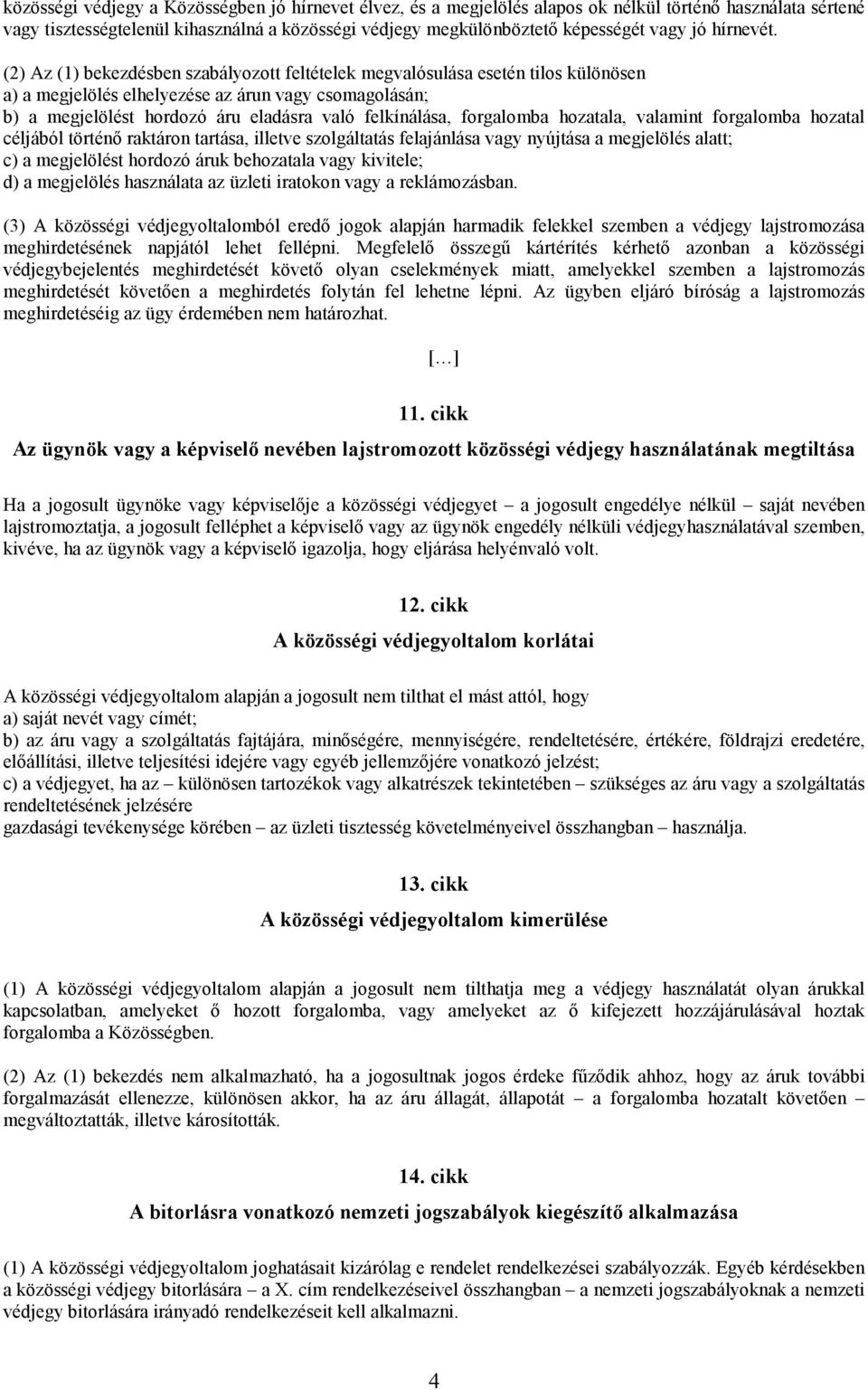 (2) Az (1) bekezdésben szabályozott feltételek megvalósulása esetén tilos különösen a) a megjelölés elhelyezése az árun vagy csomagolásán; b) a megjelölést hordozó áru eladásra való felkínálása,