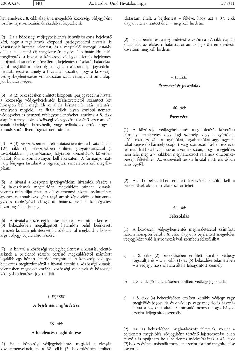 (2) Ha a közösségi védjegybejelentés benyújtásakor a bejelentő kéri, hogy a tagállamok központi iparjogvédelmi hivatalai is készítsenek kutatási jelentést, és a megfelelő összegű kutatási díjat a