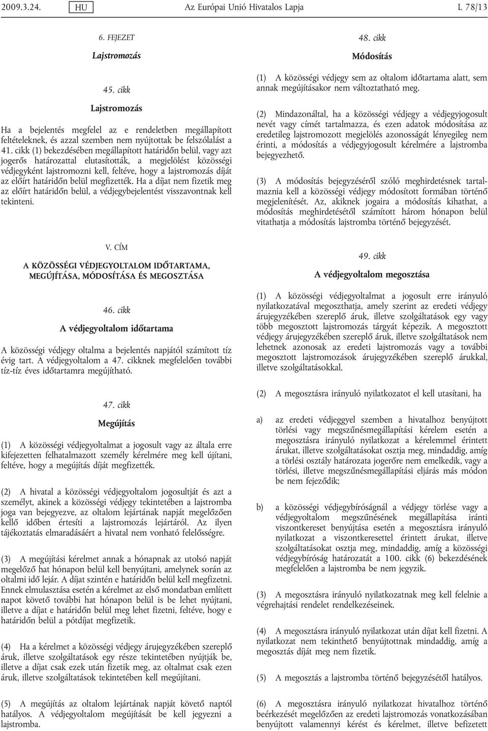 cikk (1) bekezdésében megállapított határidőn belül, vagy azt jogerős határozattal elutasították, a megjelölést közösségi védjegyként lajstromozni kell, feltéve, hogy a lajstromozás díját az előírt