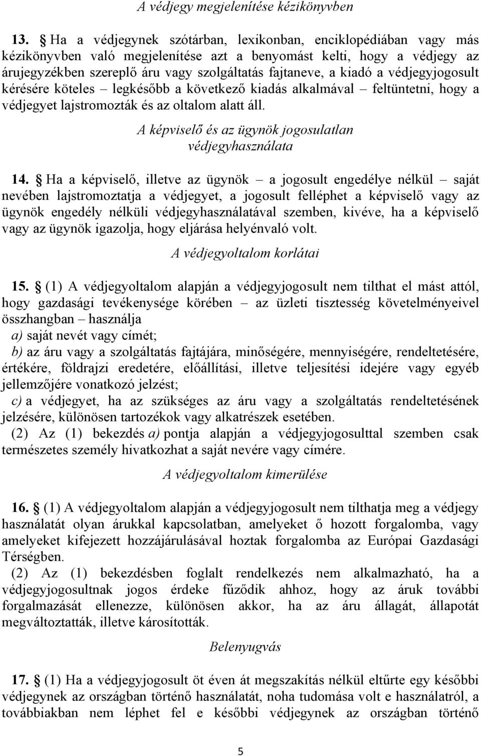 kiadó a védjegyjogosult kérésére köteles legkésőbb a következő kiadás alkalmával feltüntetni, hogy a védjegyet lajstromozták és az oltalom alatt áll.