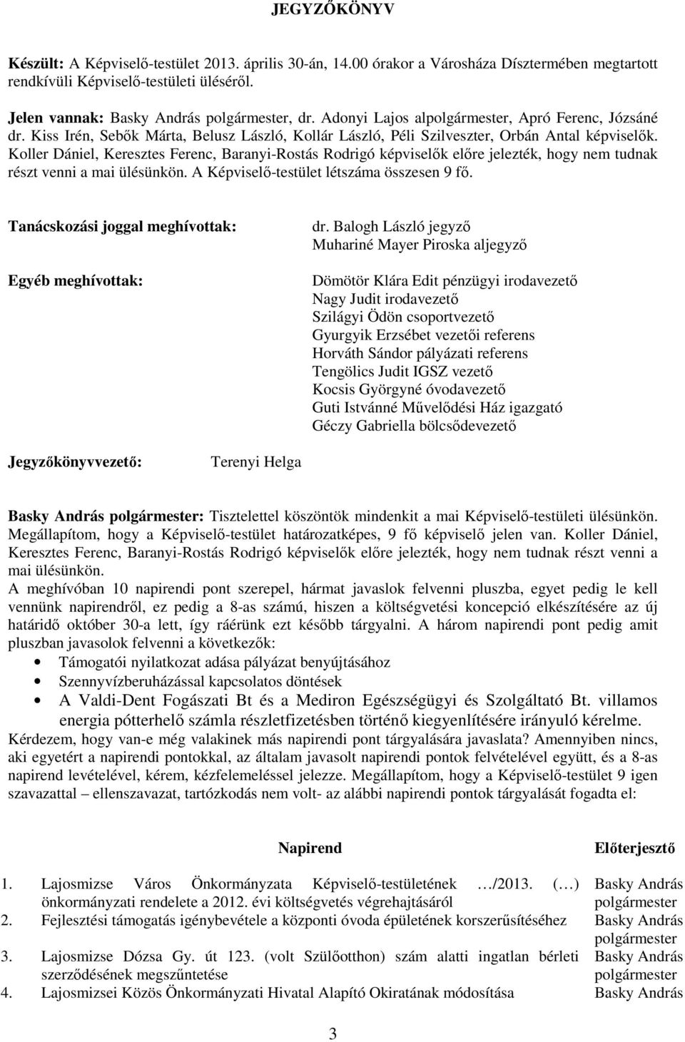 Koller Dániel, Keresztes Ferenc, Baranyi-Rostás Rodrigó képviselık elıre jelezték, hogy nem tudnak részt venni a mai ülésünkön. A Képviselı-testület létszáma összesen 9 fı.