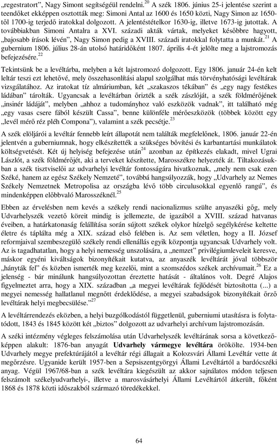 A jelentéstételkor 1630-ig, illetve 1673-ig jutottak. A továbbiakban Simoni Antalra a XVI. századi akták vártak, melyeket későbbre hagyott, bajosabb írások lévén, Nagy Simon pedig a XVIII.