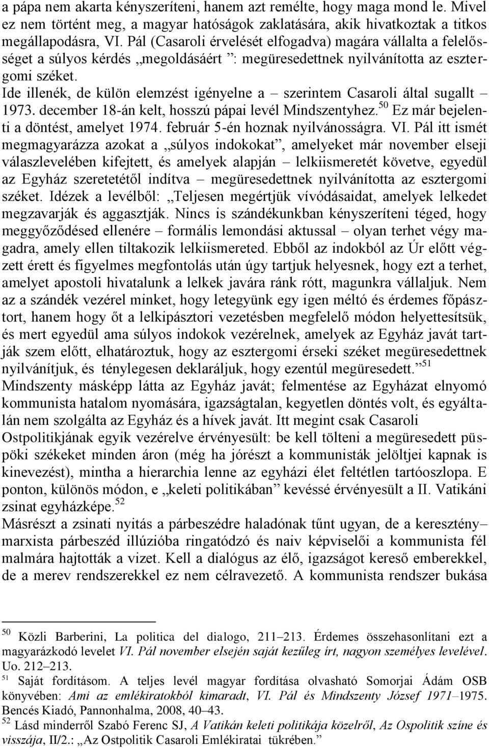 Ide illenék, de külön elemzést igényelne a szerintem Casaroli által sugallt 1973. december 18-án kelt, hosszú pápai levél Mindszentyhez. 50 Ez már bejelenti a döntést, amelyet 1974.