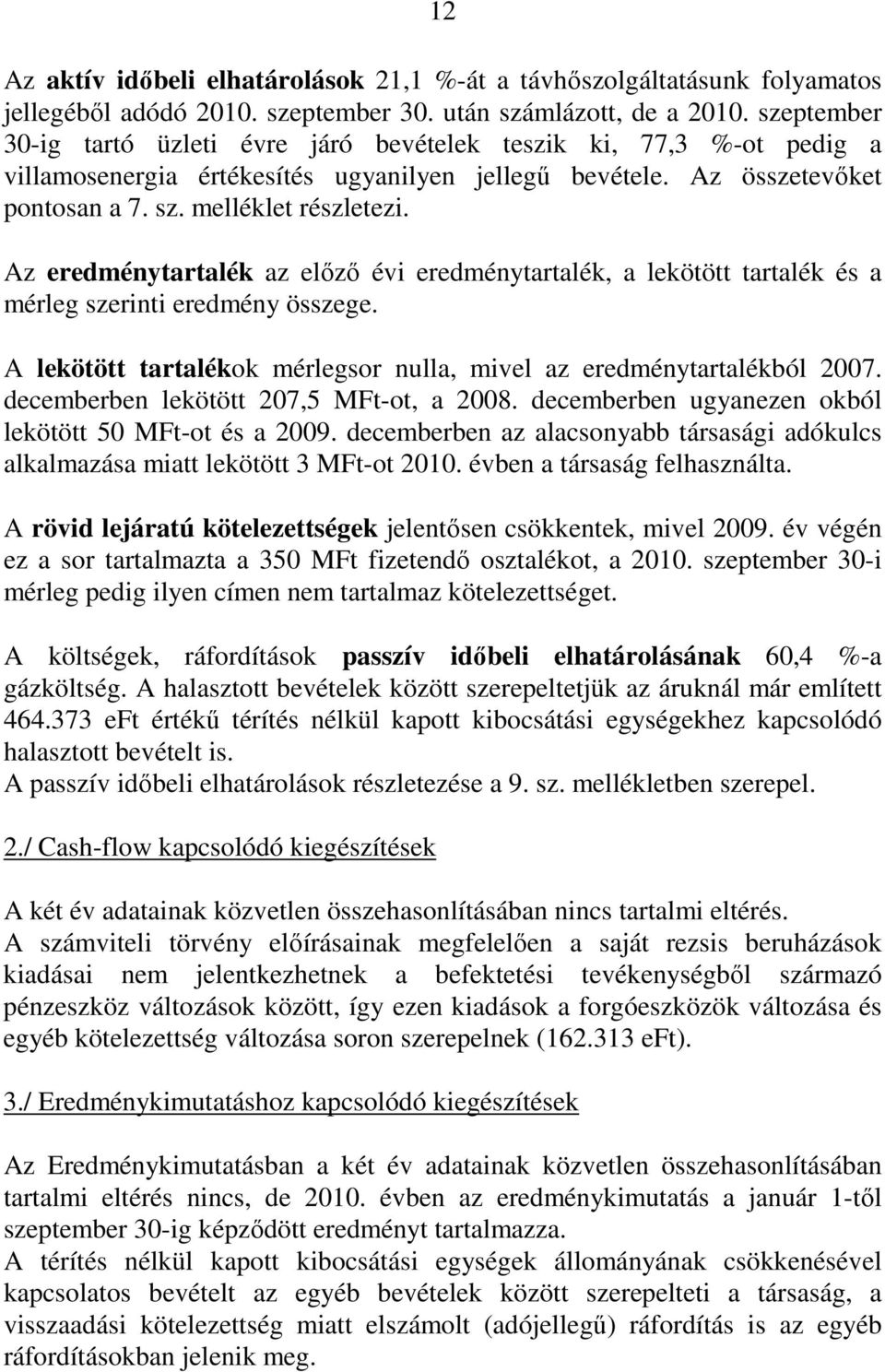 Az eredménytartalék az elızı évi eredménytartalék, a lekötött tartalék és a mérleg szerinti eredmény összege. A lekötött tartalékok mérlegsor nulla, mivel az eredménytartalékból 2007.