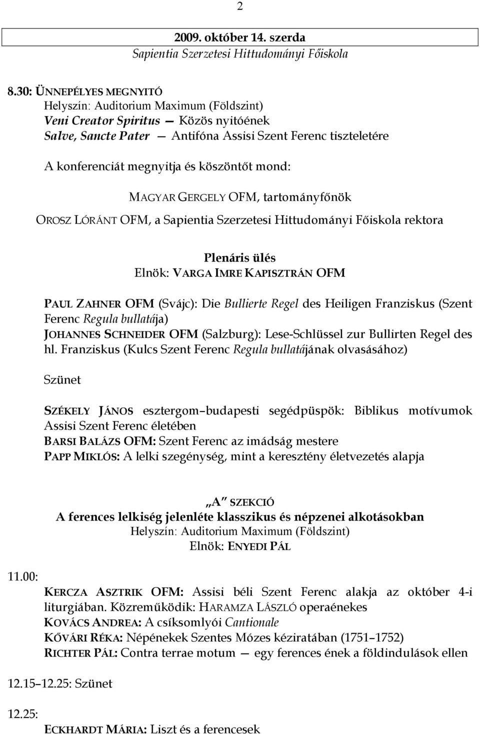 köszöntıt mond: MAGYAR GERGELY OFM, tartományfınök OROSZ LÓRÁNT OFM, a Sapientia Szerzetesi Hittudományi Fıiskola rektora Plenáris ülés Elnök: VARGA IMRE KAPISZTRÁN OFM PAUL ZAHNER OFM (Svájc): Die