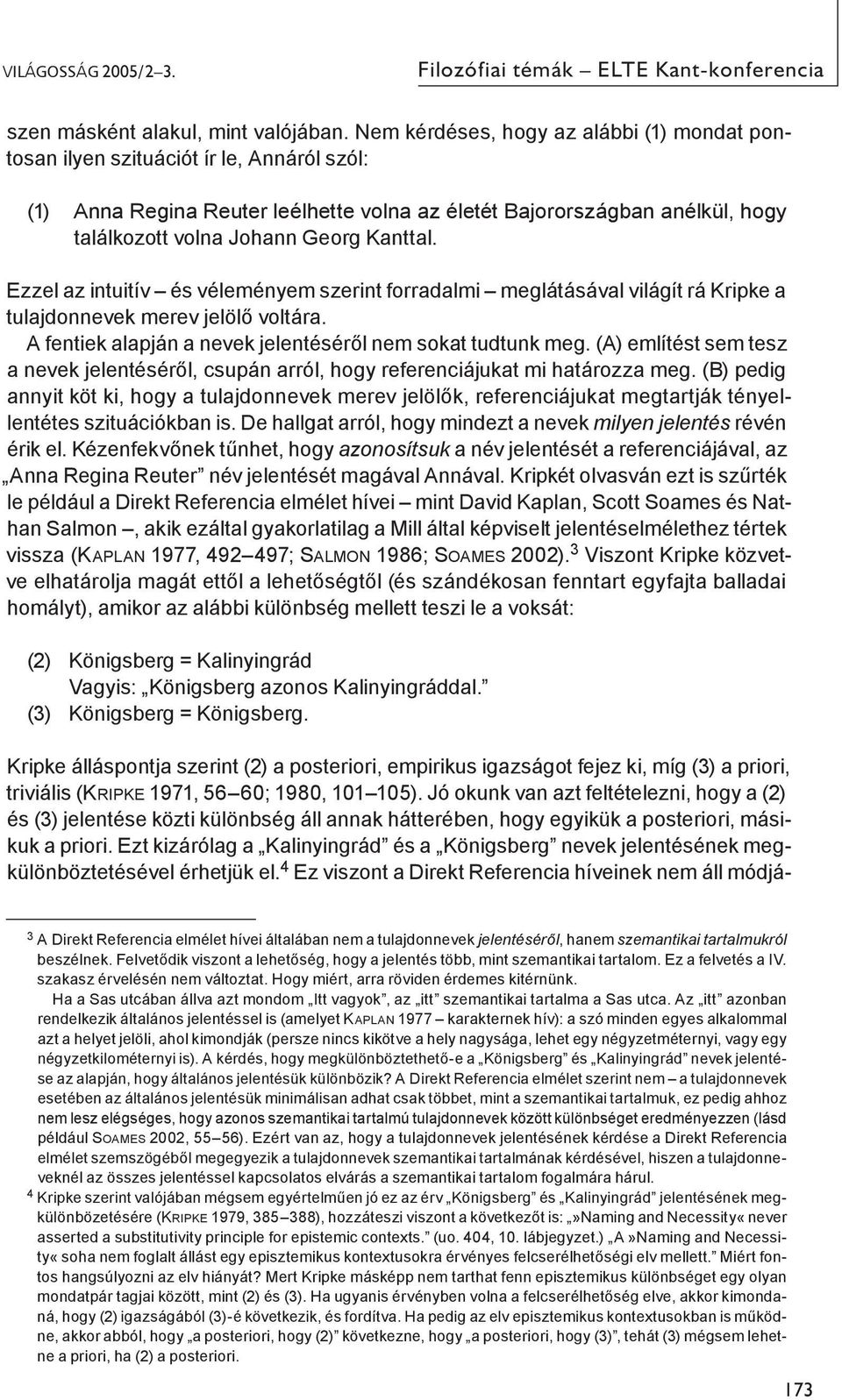 Kanttal. Ezzel az intuitív és véleményem szerint forradalmi meglátásával világít rá Kripke a tulajdonnevek merev jelölő voltára. A fentiek alapján a nevek jelentéséről nem sokat tudtunk meg.